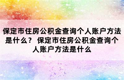 保定市住房公积金查询个人账户方法是什么？ 保定市住房公积金查询个人账户方法是什么